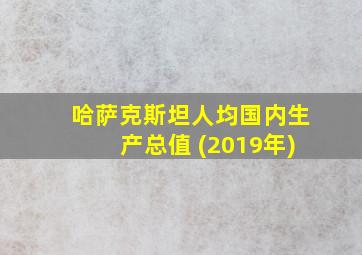 哈萨克斯坦人均国内生产总值 (2019年)